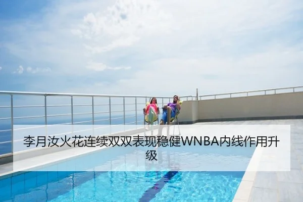 李月汝火花连续双双表现稳健WNBA内线作用升级