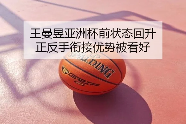 王曼昱亚洲杯前状态回升 正反手衔接优势被看好