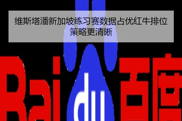维斯塔潘新加坡练习赛数据占优红牛排位策略更清晰